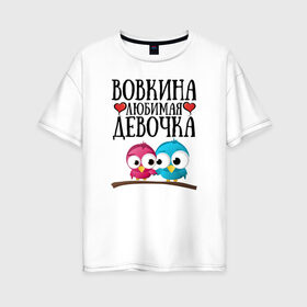 Женская футболка хлопок Oversize с принтом Вовкина любимая девочка в Новосибирске, 100% хлопок | свободный крой, круглый ворот, спущенный рукав, длина до линии бедер
 | владимир | вова