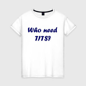 Женская футболка хлопок с принтом Who need tits в Новосибирске, 100% хлопок | прямой крой, круглый вырез горловины, длина до линии бедер, слегка спущенное плечо | die antwoord