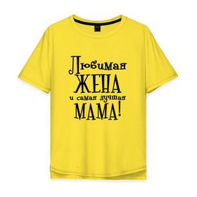 Мужская футболка хлопок Oversize с принтом Любимая жена и мама в Новосибирске, 100% хлопок | свободный крой, круглый ворот, “спинка” длиннее передней части | Тематика изображения на принте: zhena | лучшая | любимая | любимая жена и самая лучшая мамаmama | самая