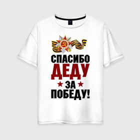 Женская футболка хлопок Oversize с принтом Спасибо деду в Новосибирске, 100% хлопок | свободный крой, круглый ворот, спущенный рукав, длина до линии бедер
 | ветеран | май | отечественная война | победа | подвиг | спасибо деду