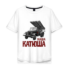 Мужская футболка хлопок Oversize с принтом Наша Катюша в Новосибирске, 100% хлопок | свободный крой, круглый ворот, “спинка” длиннее передней части | боевая подруга | катюша | машина