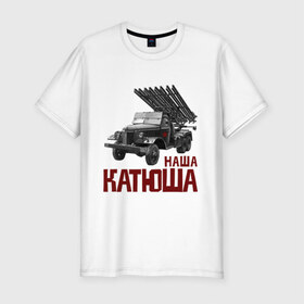 Мужская футболка премиум с принтом Наша Катюша в Новосибирске, 92% хлопок, 8% лайкра | приталенный силуэт, круглый вырез ворота, длина до линии бедра, короткий рукав | боевая подруга | катюша | машина