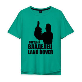 Мужская футболка хлопок Oversize с принтом Гордый владелец Land Rover в Новосибирске, 100% хлопок | свободный крой, круглый ворот, “спинка” длиннее передней части | land rover | водитель | гордый владелец land rover