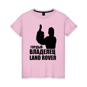 Женская футболка хлопок с принтом Гордый владелец Land Rover в Новосибирске, 100% хлопок | прямой крой, круглый вырез горловины, длина до линии бедер, слегка спущенное плечо | land rover | водитель | гордый владелец land rover