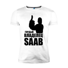Мужская футболка премиум с принтом Гордый владелец Saab в Новосибирске, 92% хлопок, 8% лайкра | приталенный силуэт, круглый вырез ворота, длина до линии бедра, короткий рукав | avto | saab | водитель | гордый владелец saab