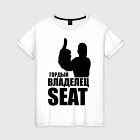 Женская футболка хлопок с принтом Гордый владелец SEAT в Новосибирске, 100% хлопок | прямой крой, круглый вырез горловины, длина до линии бедер, слегка спущенное плечо | avto | seat | водитель | гордый владелец seat