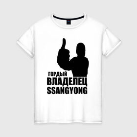 Женская футболка хлопок с принтом Гордый владелец SsangYong в Новосибирске, 100% хлопок | прямой крой, круглый вырез горловины, длина до линии бедер, слегка спущенное плечо | ssangyong | водитель | гордый владелец ssangyong