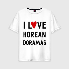 Женская футболка хлопок Oversize с принтом Я люблю корейские дорамы в Новосибирске, 100% хлопок | свободный крой, круглый ворот, спущенный рукав, длина до линии бедер
 | dorama | i love korean doramas | дорама | корейский | корея