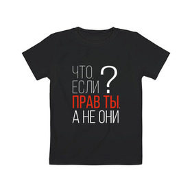 Детская футболка хлопок с принтом Что, если прав ты, а не они? в Новосибирске, 100% хлопок | круглый вырез горловины, полуприлегающий силуэт, длина до линии бедер | о жизни | прав | ты прав