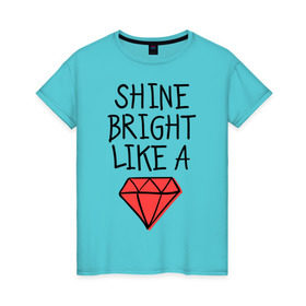 Женская футболка хлопок с принтом Shine bright like a diamond в Новосибирске, 100% хлопок | прямой крой, круглый вырез горловины, длина до линии бедер, слегка спущенное плечо | badgirl | diamond | rihanna | riri | rnb | umbrella | риана | рианна
