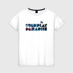 Женская футболка хлопок с принтом Coldplay Paradise в Новосибирске, 100% хлопок | прямой крой, круглый вырез горловины, длина до линии бедер, слегка спущенное плечо | coldplay | ghost stories | mylo xyloto | parachutes
