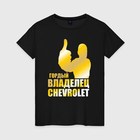 Женская футболка хлопок с принтом Гордый владелец Chevrolet в Новосибирске, 100% хлопок | прямой крой, круглый вырез горловины, длина до линии бедер, слегка спущенное плечо | 