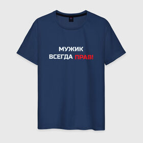 Мужская футболка хлопок с принтом Мужик всегда прав! в Новосибирске, 100% хлопок | прямой крой, круглый вырез горловины, длина до линии бедер, слегка спущенное плечо. | мужчина