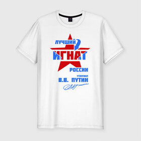 Мужская футболка премиум с принтом Лучший Игнат России в Новосибирске, 92% хлопок, 8% лайкра | приталенный силуэт, круглый вырез ворота, длина до линии бедра, короткий рукав | звезда | игнат | подпись
