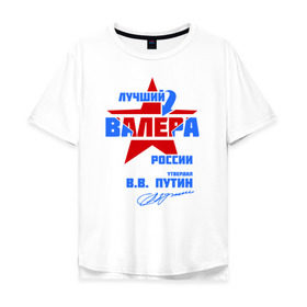Мужская футболка хлопок Oversize с принтом Лучший Валера России в Новосибирске, 100% хлопок | свободный крой, круглый ворот, “спинка” длиннее передней части | valera | валерка | подпись