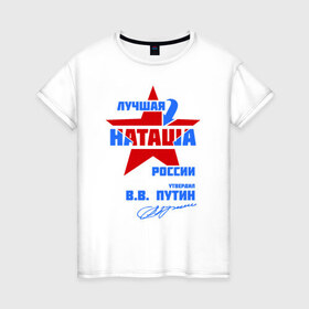 Женская футболка хлопок с принтом Лучшая Наташа России в Новосибирске, 100% хлопок | прямой крой, круглый вырез горловины, длина до линии бедер, слегка спущенное плечо | natalya | ната | наташа | наташка