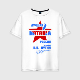 Женская футболка хлопок Oversize с принтом Лучшая Наташа России в Новосибирске, 100% хлопок | свободный крой, круглый ворот, спущенный рукав, длина до линии бедер
 | natalya | ната | наташа | наташка