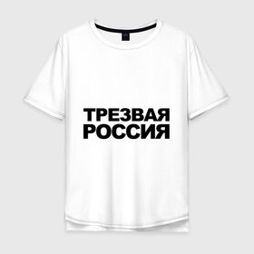 Мужская футболка хлопок Oversize с принтом Трезвая россия в Новосибирске, 100% хлопок | свободный крой, круглый ворот, “спинка” длиннее передней части | россия | трезвая | я русский