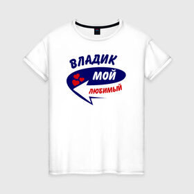 Женская футболка хлопок с принтом Владик мой любимый в Новосибирске, 100% хлопок | прямой крой, круглый вырез горловины, длина до линии бедер, слегка спущенное плечо | влад | владик | мой любимый | парные | стрелка