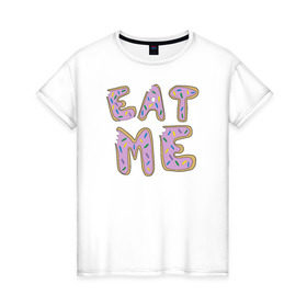 Женская футболка хлопок с принтом Eat me в Новосибирске, 100% хлопок | прямой крой, круглый вырез горловины, длина до линии бедер, слегка спущенное плечо | eat me сладкое прикольное съешь меня