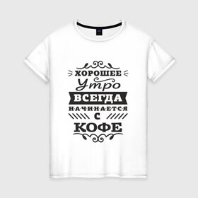 Женская футболка хлопок с принтом Хорошее утро. Кофе в Новосибирске, 100% хлопок | прямой крой, круглый вырез горловины, длина до линии бедер, слегка спущенное плечо | девиз | день | кофе | начало | утро | хорошее
