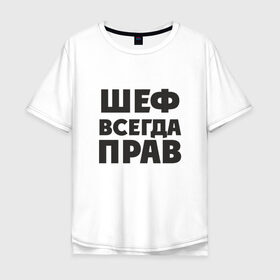 Мужская футболка хлопок Oversize с принтом Шеф в Новосибирске, 100% хлопок | свободный крой, круглый ворот, “спинка” длиннее передней части | Тематика изображения на принте: прав | шеф | шеф всегда прав