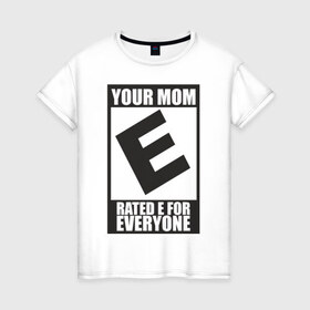 Женская футболка хлопок с принтом Your Mom, Rated E For Everyone в Новосибирске, 100% хлопок | прямой крой, круглый вырез горловины, длина до линии бедер, слегка спущенное плечо | 