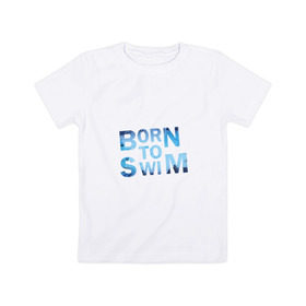 Детская футболка хлопок с принтом Born to Swim в Новосибирске, 100% хлопок | круглый вырез горловины, полуприлегающий силуэт, длина до линии бедер | Тематика изображения на принте: borm to swimswim | born to swim | swimming | плавание
