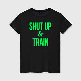 Женская футболка хлопок с принтом Shut up and train в Новосибирске, 100% хлопок | прямой крой, круглый вырез горловины, длина до линии бедер, слегка спущенное плечо | shut up | shut up and train. заткнись и тренируйся.train | заткнись | тренируйся