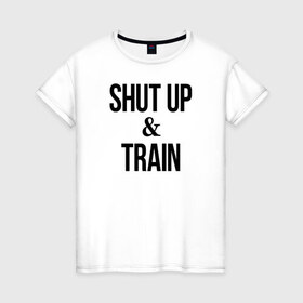 Женская футболка хлопок с принтом Shut up and train.2 в Новосибирске, 100% хлопок | прямой крой, круглый вырез горловины, длина до линии бедер, слегка спущенное плечо | 