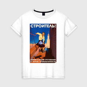 Женская футболка хлопок с принтом Строитель, помни! в Новосибирске, 100% хлопок | прямой крой, круглый вырез горловины, длина до линии бедер, слегка спущенное плечо | день | пин ап | ссср | строитель | строителя