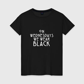 Женская футболка хлопок с принтом On wednesdays we wear black в Новосибирске, 100% хлопок | прямой крой, круглый вырез горловины, длина до линии бедер, слегка спущенное плечо | american | horror | story | американкая | история