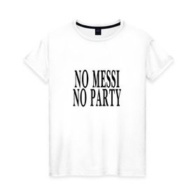 Женская футболка хлопок с принтом No messi, no party в Новосибирске, 100% хлопок | прямой крой, круглый вырез горловины, длина до линии бедер, слегка спущенное плечо | месси