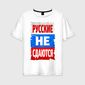 Женская футболка хлопок Oversize с принтом Русские не сдаются в Новосибирске, 100% хлопок | свободный крой, круглый ворот, спущенный рукав, длина до линии бедер
 | российский флаг | россия | триколор | я русский
