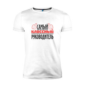 Мужская футболка премиум с принтом Самый классный руководитель в Новосибирске, 92% хлопок, 8% лайкра | приталенный силуэт, круглый вырез ворота, длина до линии бедра, короткий рукав | классный | руководитель | самый | учитель. школа