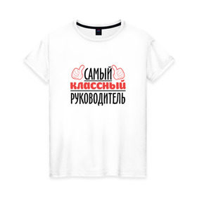 Женская футболка хлопок с принтом Самый классный руководитель в Новосибирске, 100% хлопок | прямой крой, круглый вырез горловины, длина до линии бедер, слегка спущенное плечо | классный | руководитель | самый | учитель. школа