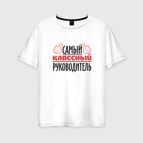 Женская футболка хлопок Oversize с принтом Самый классный руководитель в Новосибирске, 100% хлопок | свободный крой, круглый ворот, спущенный рукав, длина до линии бедер
 | классный | руководитель | самый | учитель. школа