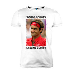 Мужская футболка премиум с принтом Роджер Федерер (Roger Federer) в Новосибирске, 92% хлопок, 8% лайкра | приталенный силуэт, круглый вырез ворота, длина до линии бедра, короткий рукав | чемпионами не рождаются | чемпионами становятся