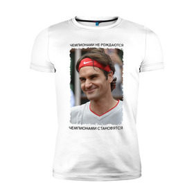 Мужская футболка премиум с принтом Роджер Федерер (Roger Federer) в Новосибирске, 92% хлопок, 8% лайкра | приталенный силуэт, круглый вырез ворота, длина до линии бедра, короткий рукав | Тематика изображения на принте: чемпионами не рождаются | чемпионами становятся