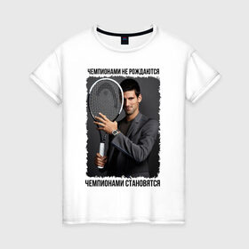 Женская футболка хлопок с принтом Новак Джокович (Djokovic) в Новосибирске, 100% хлопок | прямой крой, круглый вырез горловины, длина до линии бедер, слегка спущенное плечо | чемпионами не рождаются | чемпионами становятся