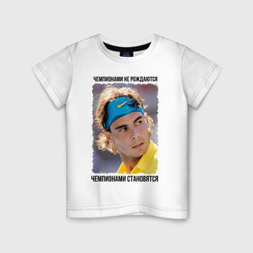 Детская футболка хлопок с принтом Рафаэль Надаль (Rafael Nadal) в Новосибирске, 100% хлопок | круглый вырез горловины, полуприлегающий силуэт, длина до линии бедер | чемпионами не рождаются | чемпионами становятся