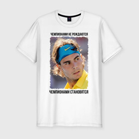 Мужская футболка премиум с принтом Рафаэль Надаль (Rafael Nadal) в Новосибирске, 92% хлопок, 8% лайкра | приталенный силуэт, круглый вырез ворота, длина до линии бедра, короткий рукав | чемпионами не рождаются | чемпионами становятся
