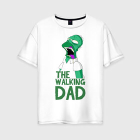 Женская футболка хлопок Oversize с принтом The walking dad в Новосибирске, 100% хлопок | свободный крой, круглый ворот, спущенный рукав, длина до линии бедер
 | 