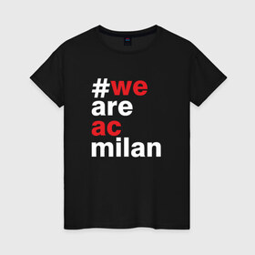 Женская футболка хлопок с принтом We are AC Milan в Новосибирске, 100% хлопок | прямой крой, круглый вырез горловины, длина до линии бедер, слегка спущенное плечо | a | ac | milan | serie | италия | милан | футбол