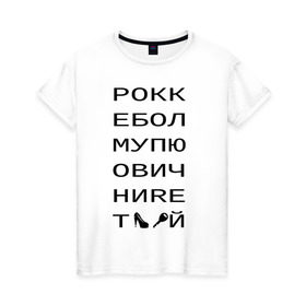 Женская футболка хлопок с принтом РОКК ЕБОЛ в Новосибирске, 100% хлопок | прямой крой, круглый вырез горловины, длина до линии бедер, слегка спущенное плечо | дезигн | одежда для настоящих дизайнероврокк ебол | рокк ебол
