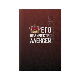 Обложка для паспорта матовая кожа с принтом Алексей и корона в Новосибирске, натуральная матовая кожа | размер 19,3 х 13,7 см; прозрачные пластиковые крепления | алексей | величество | его величество | имя | корона | лёша | царь