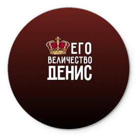 Коврик круглый с принтом Денис и корона в Новосибирске, резина и полиэстер | круглая форма, изображение наносится на всю лицевую часть | величество | денис | его величество | имя | корона | царь