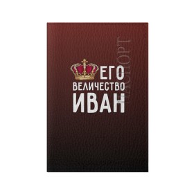 Обложка для паспорта матовая кожа с принтом Иван и корона в Новосибирске, натуральная матовая кожа | размер 19,3 х 13,7 см; прозрачные пластиковые крепления | ваня | величество | его величество | иван | имя | корона | царь