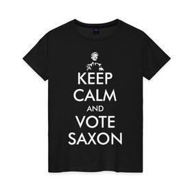 Женская футболка хлопок с принтом Keep Calm and Vote Saxon в Новосибирске, 100% хлопок | прямой крой, круглый вырез горловины, длина до линии бедер, слегка спущенное плечо | and | bad | calm | doctor | keep | make | saxon | souffles | tardis | tennant | vote | who | wolf | доктор | кто | смит | тардис | теннант