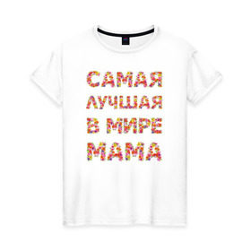 Женская футболка хлопок с принтом Самая лучшая в мире мама в Новосибирске, 100% хлопок | прямой крой, круглый вырез горловины, длина до линии бедер, слегка спущенное плечо | любимая | мама | мамочка | самая лучшая мама